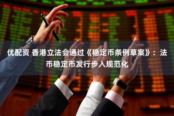 优配资 香港立法会通过《稳定币条例草案》：法币稳定币发行步入规范化
