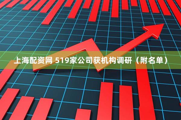 上海配资网 519家公司获机构调研（附名单）