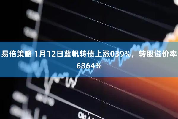 易倍策略 1月12日蓝帆转债上涨039%，转股溢价率6864%