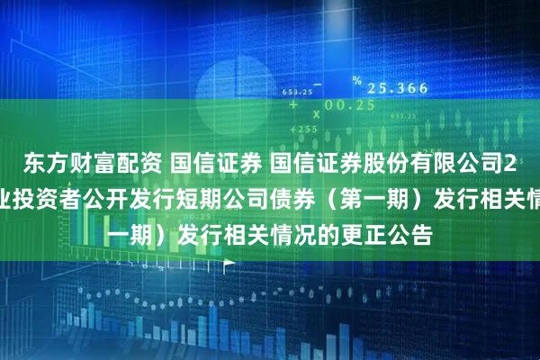 东方财富配资 国信证券 国信证券股份有限公司2026年面向专业投资者公开发行短期公司债券（第一期）发行相关情况的更正公告