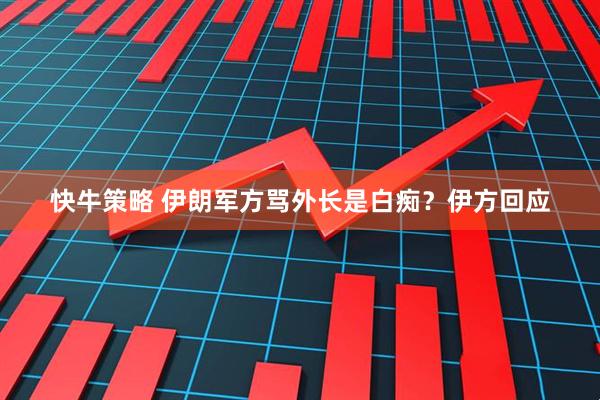 快牛策略 伊朗军方骂外长是白痴？伊方回应