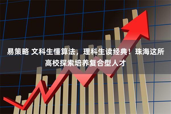 易策略 文科生懂算法，理科生读经典！珠海这所高校探索培养复合型人才