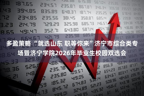 多盈策略 “就选山东 职等你来”济宁市综合类专场暨济宁学院2026年毕业生校园双选会